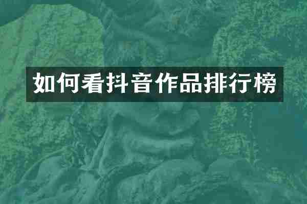 如何看抖音作品排行榜