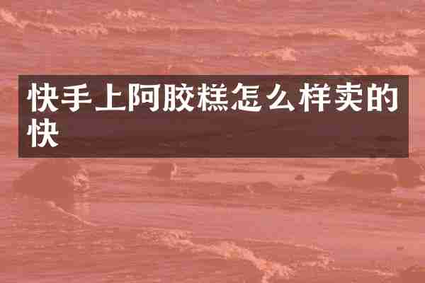 快手上阿胶糕怎么样卖的快