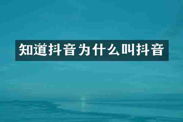 知道抖音为什么叫抖音