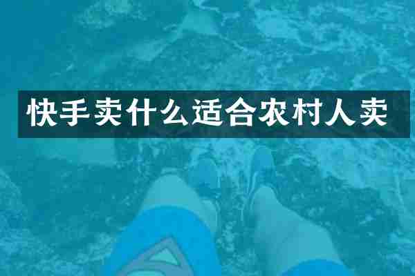 快手卖什么适合农村人卖