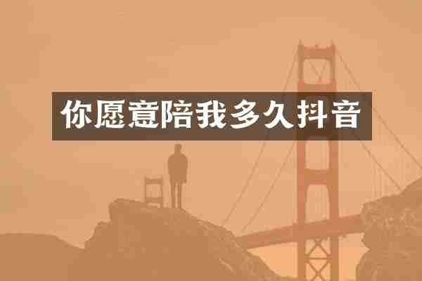 你愿意陪我多久抖音
