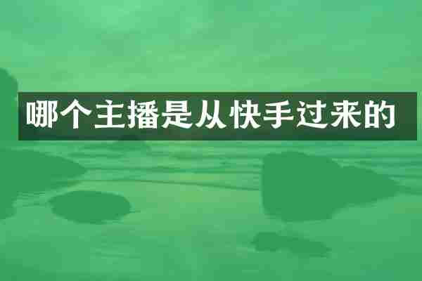 哪个主播是从快手过来的
