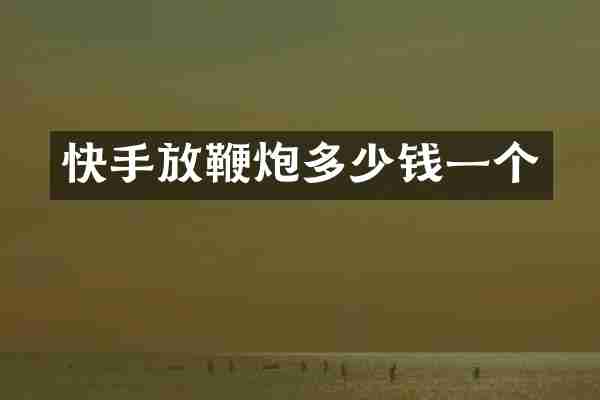 快手放鞭炮多少钱一个