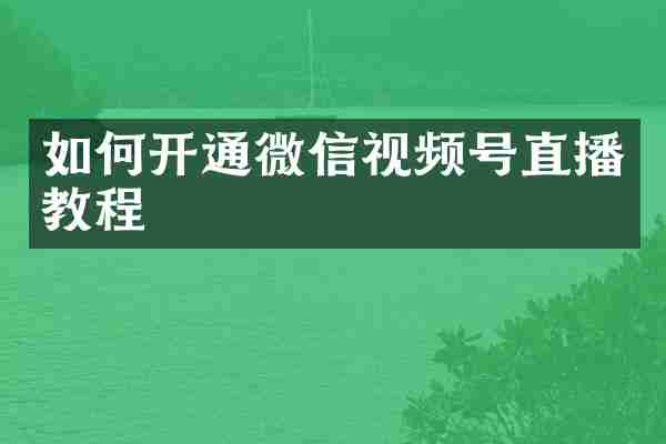 如何开通微信视频号直播教程