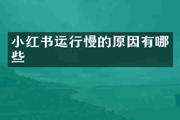 小红书运行慢的原因有哪些