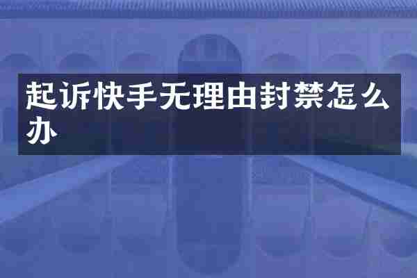 起诉快手无理由封禁怎么办