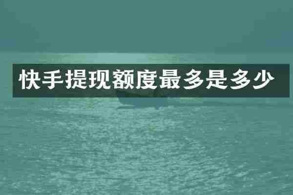 快手提现额度最多是多少