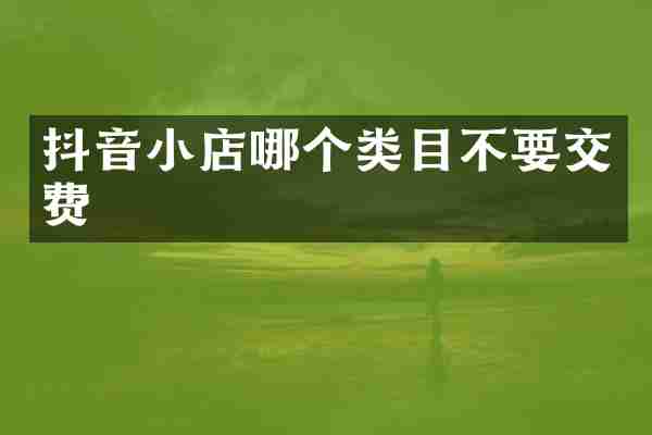 抖音小店哪个类目不要交费