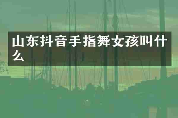 山东抖音手指舞女孩叫什么
