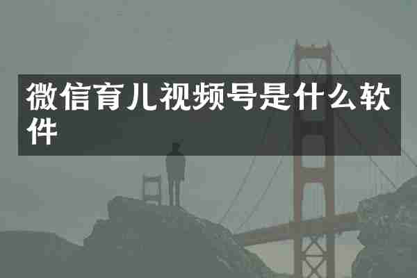 微信育儿视频号是什么软件