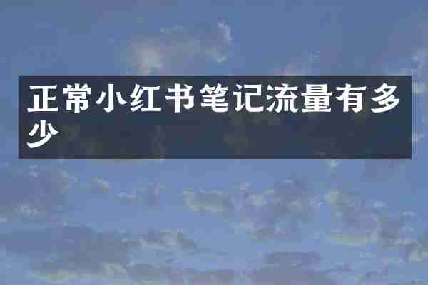 正常小红书笔记流量有多少