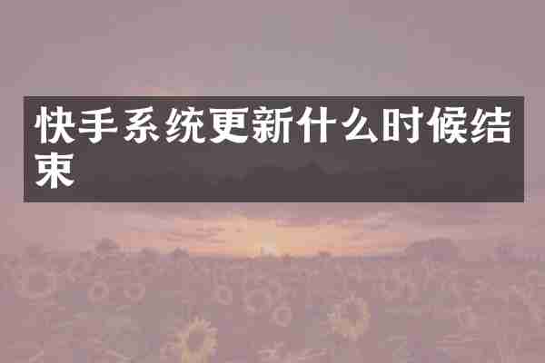 快手系统更新什么时候结束