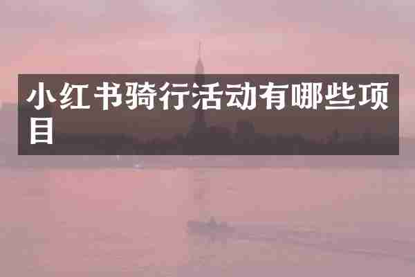 小红书骑行活动有哪些项目