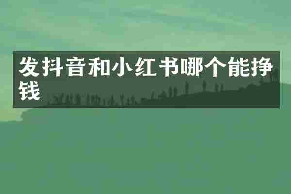 发抖音和小红书哪个能挣钱