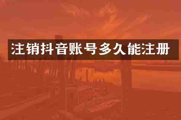 注销抖音账号多久能注册