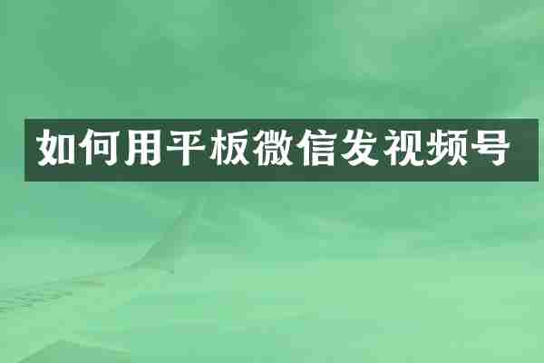 如何用平板微信发视频号