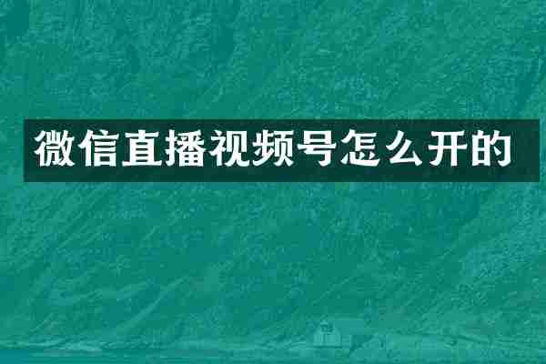 微信直播视频号怎么开的
