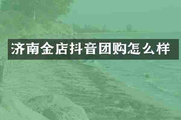 济南金店抖音团购怎么样