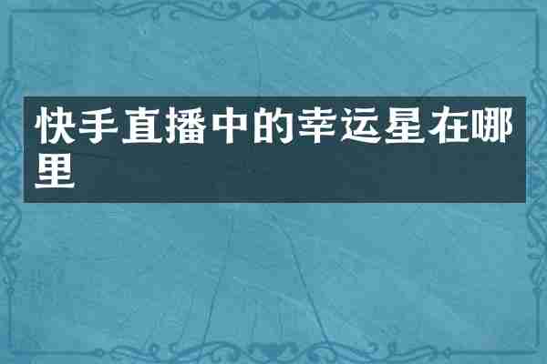 快手直播中的幸运星在哪里