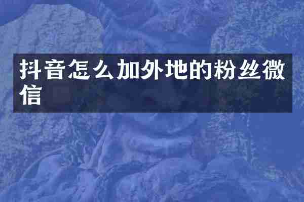 抖音怎么加外地的粉丝微信