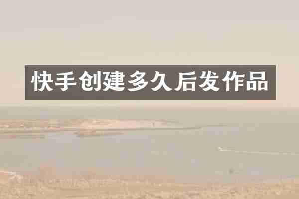 快手创建多久后发作品