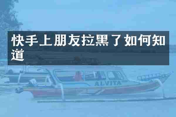 快手上朋友拉黑了如何知道