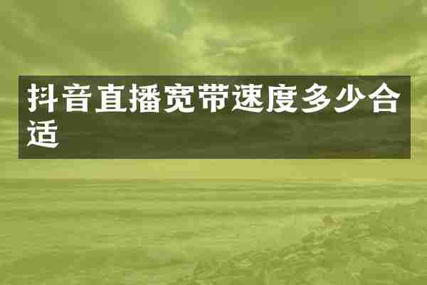 抖音直播宽带速度多少合适