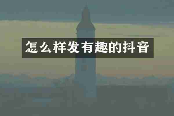 怎么样发有趣的抖音