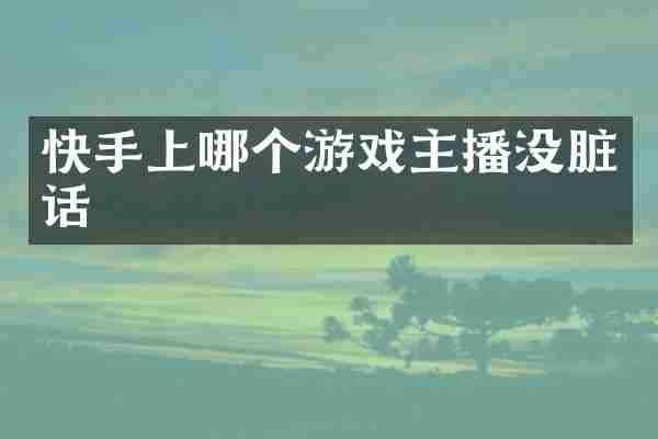 快手上哪个游戏主播没脏话