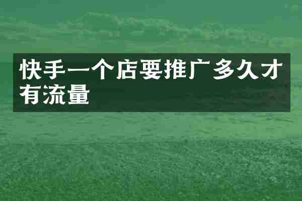 快手一个店要推广多久才有流量