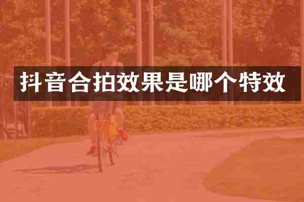 抖音合拍效果是哪个特效