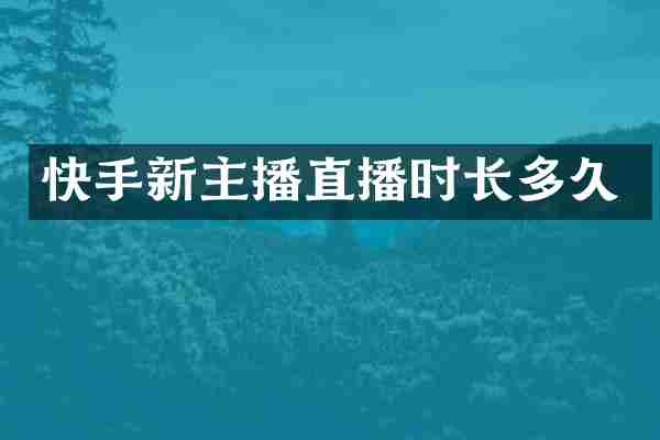 快手新主播直播时长多久