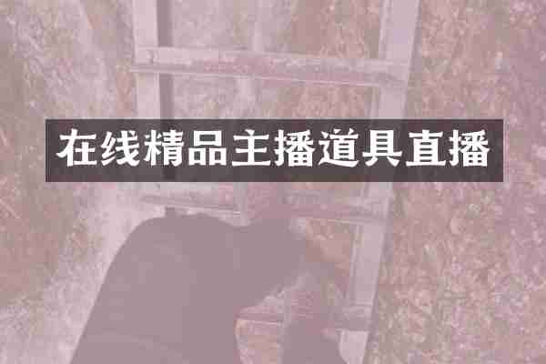 在线精品主播道具直播