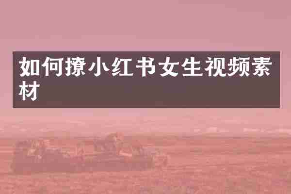 如何撩小红书女生视频素材