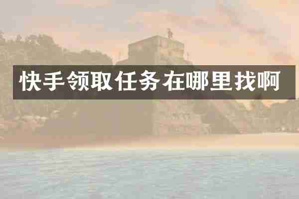 快手领取任务在哪里找啊