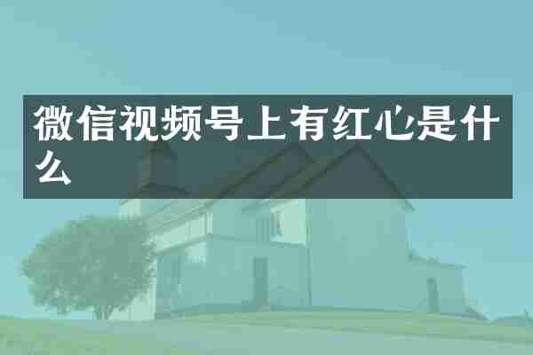 微信视频号上有红心是什么