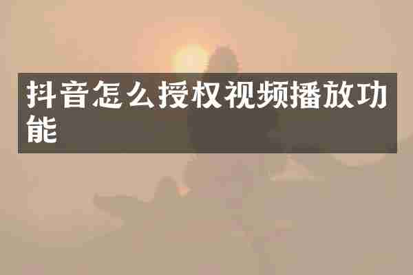 抖音怎么授权视频播放功能
