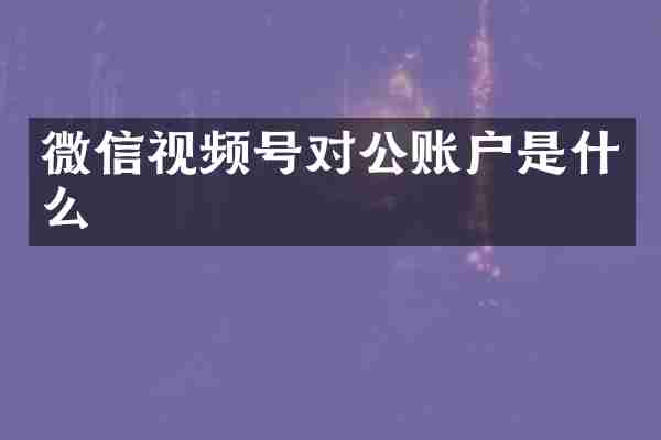 微信视频号对公账户是什么