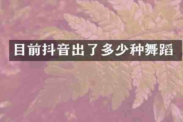 目前抖音出了多少种舞蹈