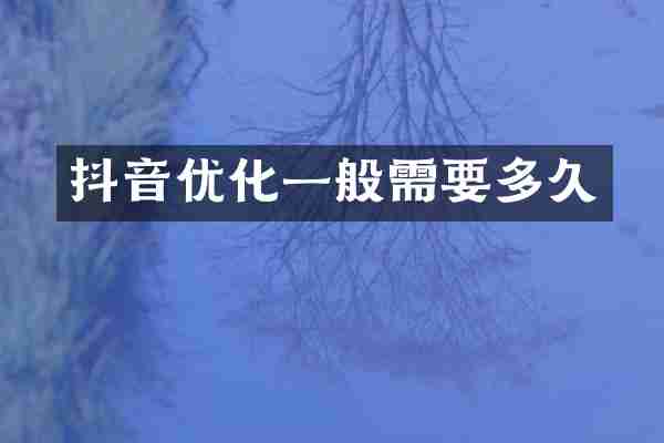 抖音优化一般需要多久