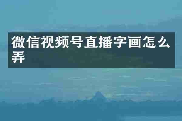 微信视频号直播字画怎么弄