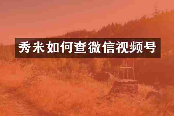 秀米如何查微信视频号