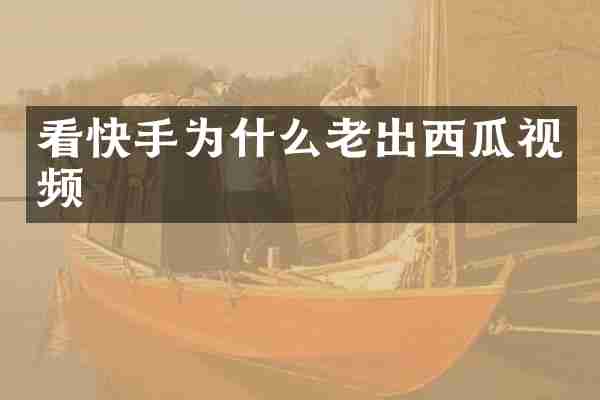 看快手为什么老出西瓜视频