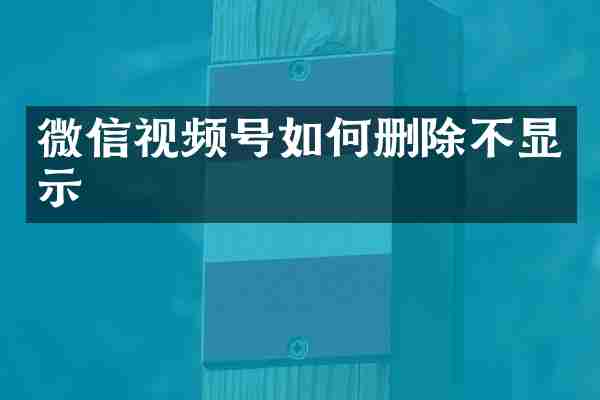 微信视频号如何删除不显示