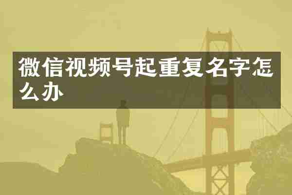 微信视频号起重复名字怎么办