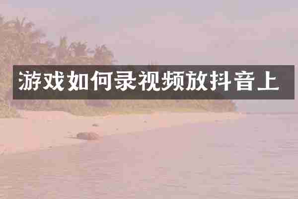 游戏如何录视频放抖音上