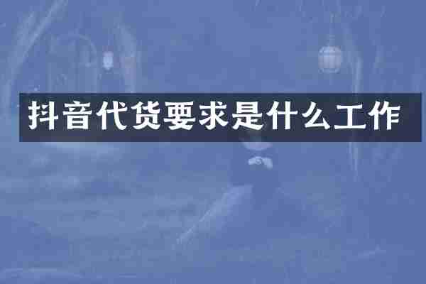 抖音代货要求是什么工作