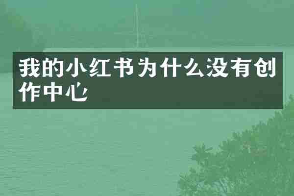 我的小红书为什么没有创作中心