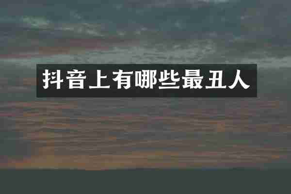 抖音上有哪些最丑人