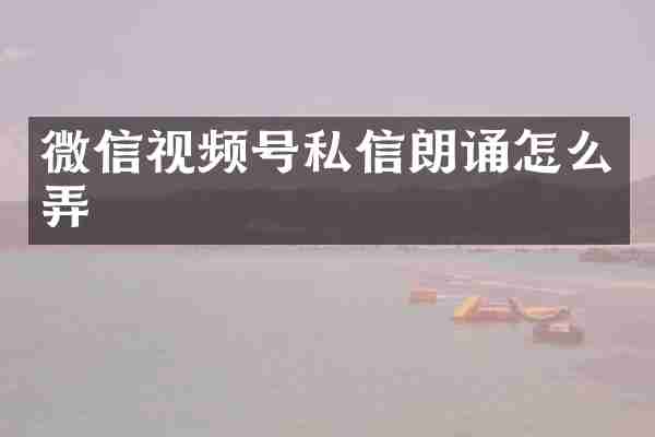 微信视频号私信朗诵怎么弄